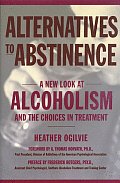 Alternatives to Abstinence A New Look at Alcoholism & the Choices in Treatment
