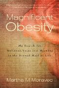 Magnificent Obesity: My Search for Wellness, Voice and Meaning in the Second Half of Life