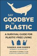 Say Goodbye to Plastic A Room by Room Survival Guide for Plastic Free Living