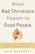 When Bad Christians Happen to Good People Where We Have Failed Each Other & How to Reverse the Damage