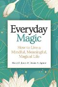 Everyday Magic: How to Live a Mindful, Meaningful, Magical Life