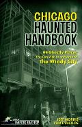 Chicago Haunted Handbook: 99 Ghostly Places You Can Visit in and Around the Windy City