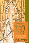 Understanding Aleister Crowleys Thoth Tarot An Authoritative Examination of the Worlds Most Fascinating & Magical Tarot Cards