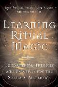 Learning Ritual Magic Fundamental Theory & Practice for the Solitary Apprentice