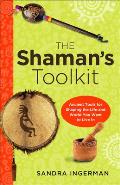 Shamans Toolkit Ancient Tools for Shaping the Life & World You Want to Live In