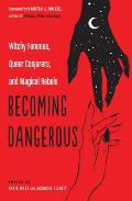 Becoming Dangerous Witchy Femmes Queer Conjurers & Magical Rebels