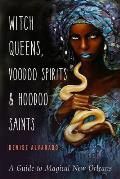 Witch Queens Voodoo Spirits & Hoodoo Saints A Guide to Magical New Orleans