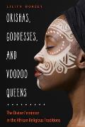 Orishas Goddesses & Voodoo Queens The Divine Feminine in the African Religious Traditions