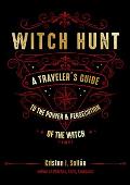 Witch Hunt A Travelers Guide to the Power & Persecution of the Witch