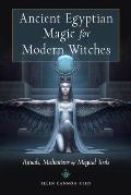 Ancient Egyptian Magic for Modern Witches Rituals Meditations & Magical Tools