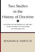Two Studies in the History of Doctrine: Augustine and the Pelagian Controversy and the Development of the Doctirne of Infant Salvation