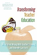 Transforming Teacher Education: What Went Wrong with Teacher Training, and How We Can Fix It