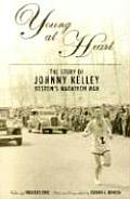 Young at Heart The Story of Johnny Kelley Bostons Marathon Man