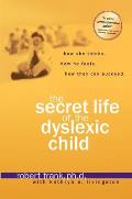 Secret Life of the Dyslexic Child How She Thinks How He Feels How They Can Succeed