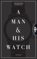Man & His Watch Iconic Watches & Stories from the Men Who Wore Them