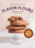 Gluten Free Flavor Flours A Revolutionary New Way to Bake with Whole & Ancient Grain & Nut & Nongrain Flours