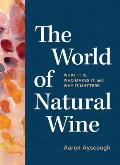 World of Natural Wine An Essential Guide to Understanding What It Is Who Makes It & Why to Drink It