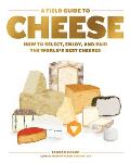 Field Guide to Cheese How to Select Enjoy & Pair the Worlds Best Cheeses