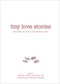 Tiny Love Stories True Tales of Love in 100 Words or Less