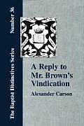 A Reply to Mr. Brown's Vindication of the Presbyterian Form of Church Government in which the Order of the Apostolic Churches is Defended