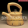 500 Teapots Contemporary Explorations of a Timeless Design