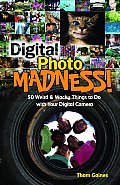 Digital Photo Madness 50 Weird & Wacky Things to Do with Your Digital Camera
