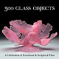 500 Glass Objects A Celebration of Functional & Sculptural Glass