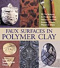 Faux Surfaces in Polymer Clay 30 Techniques & Projects That Imitate Stones Metals Wood & More