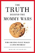 Truth Behind the Mommy Wars Who Decides What Makes a Good Mother
