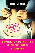 Whipping Girl A Transsexual Woman on Sexism & the Scapegoating of Femininity