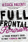 Full Frontal Feminism A Young Womans Guide to Why Feminism Matters