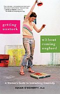 Getting Unstuck Without Coming Unglued A Womans Guide to Unblocking Creativity