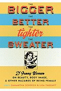 Bigger the Better the Tighter the Sweater 21 Funny Women on Beauty Body Image & Other Hazards of Being Ffemale