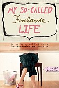 My So Called Freelance Life How to Survive & Thrive as a Creative Professional for Hire