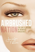 Airbrushed Nation The Lure & Loathing of Womens Magazines