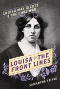 Louisa on the Frontlines Louisa May Alcott in the Civil War