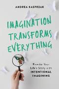 Imagination Transforms Everything Rewrite Your Lifes Story with Intentional Imagining