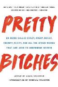 Pretty Bitches On Being Called Crazy Angry Bossy Frumpy Feisty & All the Other Words That Are Used to Undermine Women