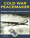 Cold War Peacemaker The Story of Cowtown & Convairs B 36