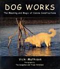 Dog Works The Meaning & Magic of Canine Constructions