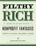 Filthy Rich How to Turn Your Nonprofit Fantasies Into Cold Hard Cash