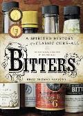 Bitters A Spirited History of a Classic Cure All with Cocktails Recipes & Formulas