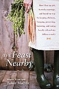Feast Nearby How I Lost My Job Buried a Marriage & Found My Way by Keeping Chickens Foraging Preserving Bartering & Eatin
