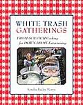 White Trash Gatherings From Scratch Cooking for Down Home Entertaining
