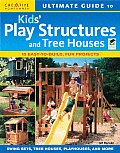 Ultimate Guide to Kids Play Structures & Tree Houses 10 Easy To Build Fun Projects