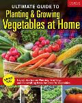 Ultimate Guide to Planting and Growing Vegetables at Home: Expert Advice for Planting, Growing, and Controlling Pests for Over 70 Vegetables