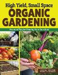 High Yield, Small Space Organic Gardening: Practical Tips for Growing Your Own Food