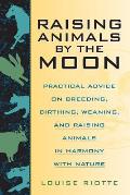 Raising Animals by the Moon Practical Advice on Breeding Birthing Weaning & Raising Animals in Harmony with Nature