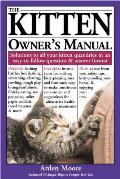 Kitten Owners Manual Solutions to All Your Kitten Quandries in an Easy To Follow Question & Answer Format