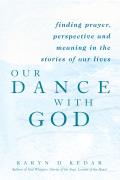 Our Dance with God Finding Prayer Perspective & Meaning in the Stories of Our Lives